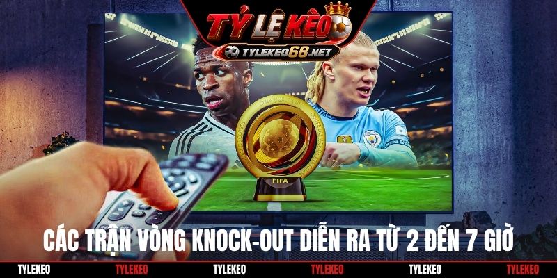Các trận vòng knock-out diễn ra từ 2 đến 7 giờ