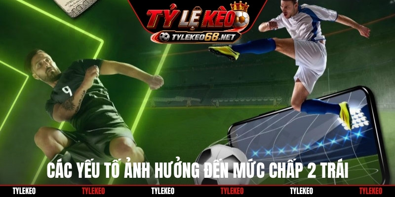 Các yếu tố ảnh hưởng đến mức chấp 2 trái