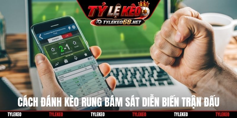 Cách đánh kèo rung bám sát diễn biến trận đấu
