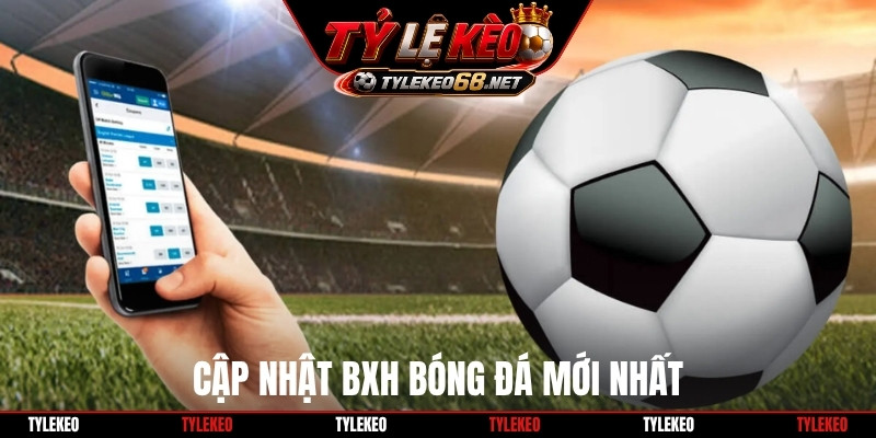 Cập nhật BXH bóng đá mới nhất