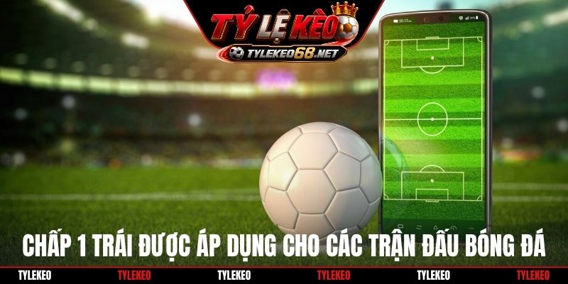 Chấp 1 trái được áp dụng cho các trận đấu bóng đá