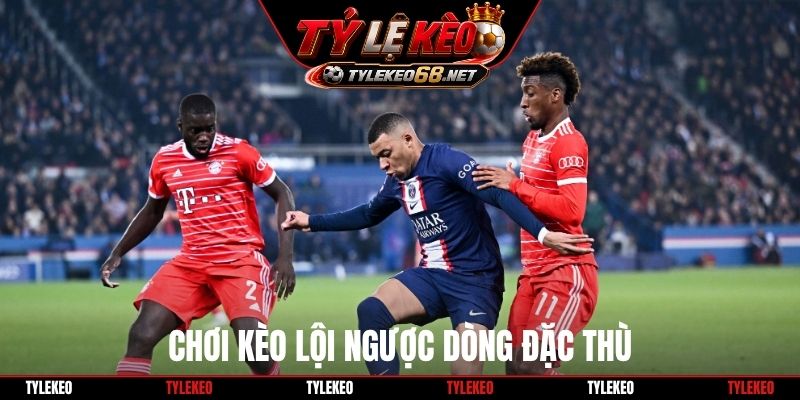Chơi kèo lội ngược dòng đặc thù