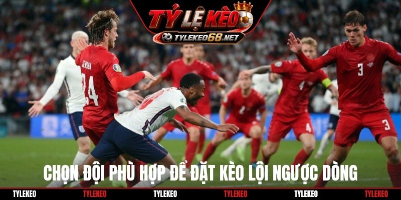 Chọn đội phù hợp để đặt kèo lội ngược dòng