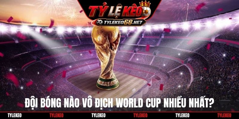 Đội bóng nào vô địch World Cup nhiều nhất