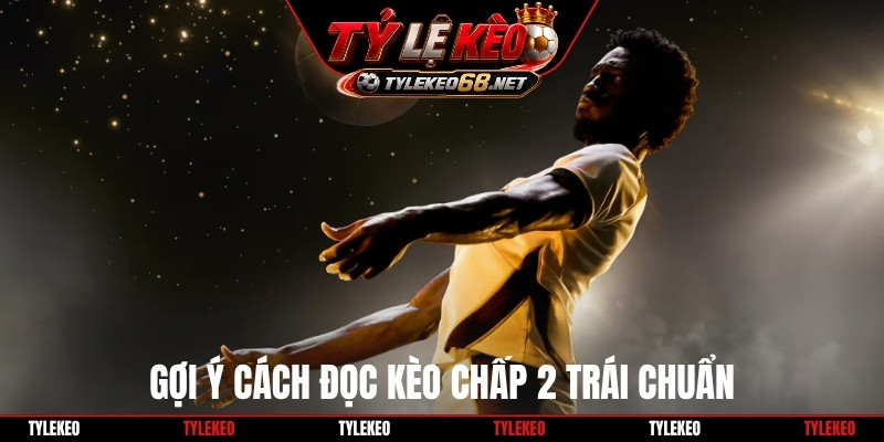 Gợi ý cách đọc kèo chấp 2 trái chuẩn