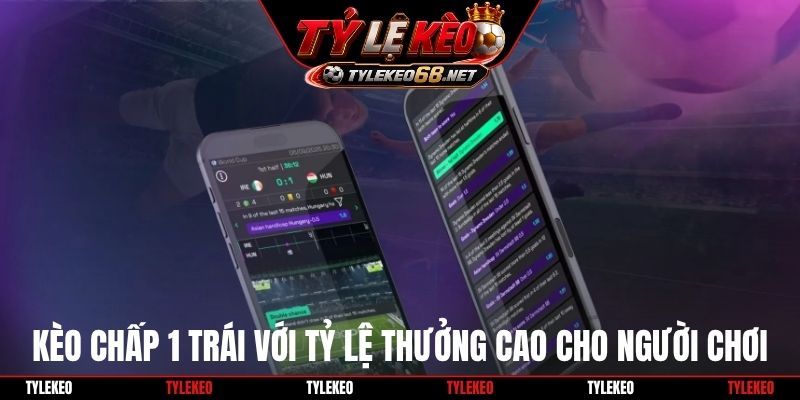Kèo chấp 1 trái với tỷ lệ thưởng cao cho người chơi