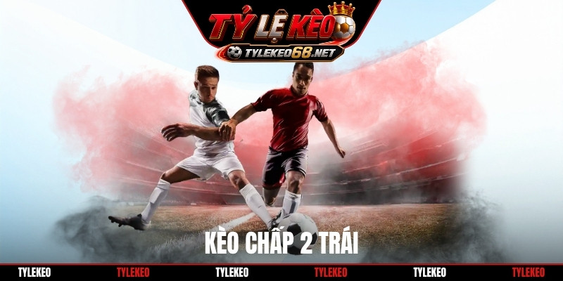 Kèo chấp 2 trái