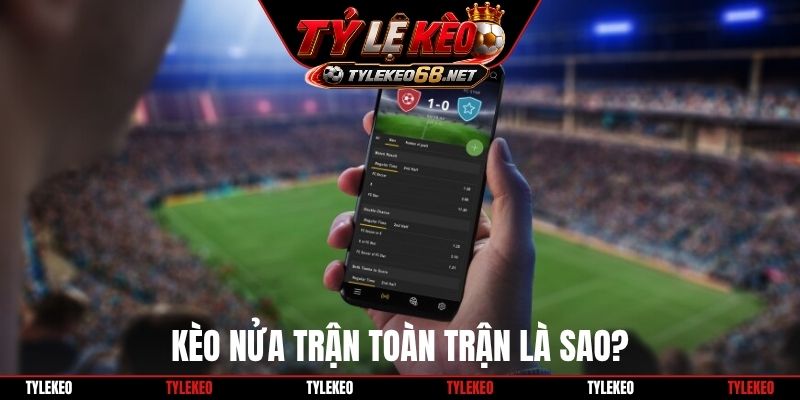 Kèo nửa trận toàn trận là sao