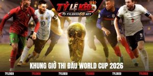 Khung giờ thi đấu World Cup 2026