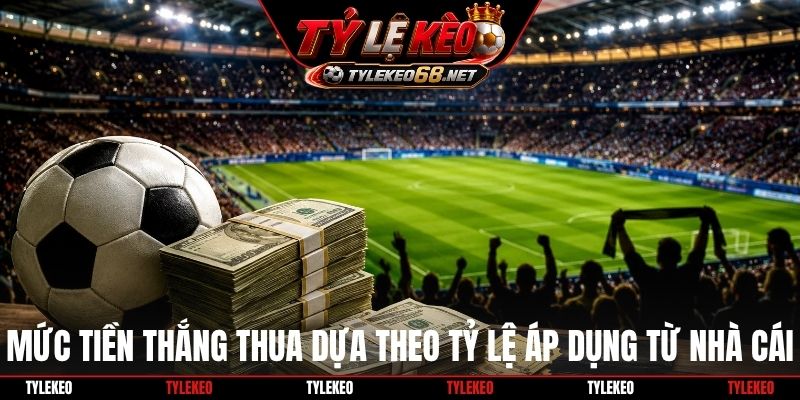 Mức tiền thắng thua dựa theo tỷ lệ áp dụng từ nhà cái