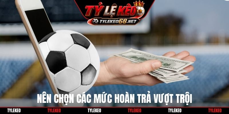 Nên chọn các mức hoàn trả vượt trội
