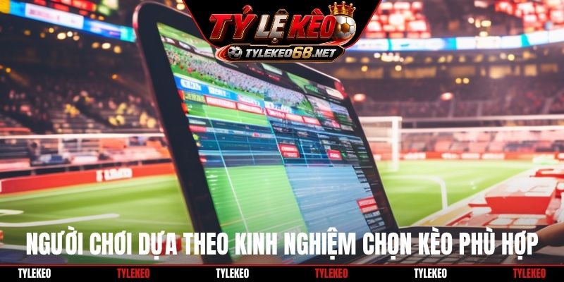 Người chơi dựa theo kinh nghiệm soi chọn kèo phù hợp