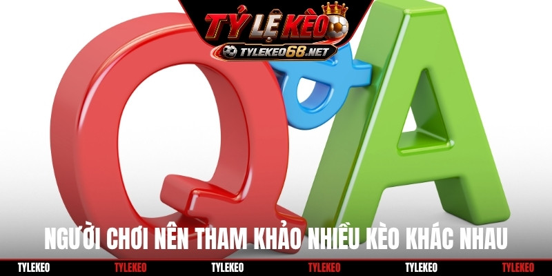 Người chơi nên tham khảo nhiều kèo khác nhau