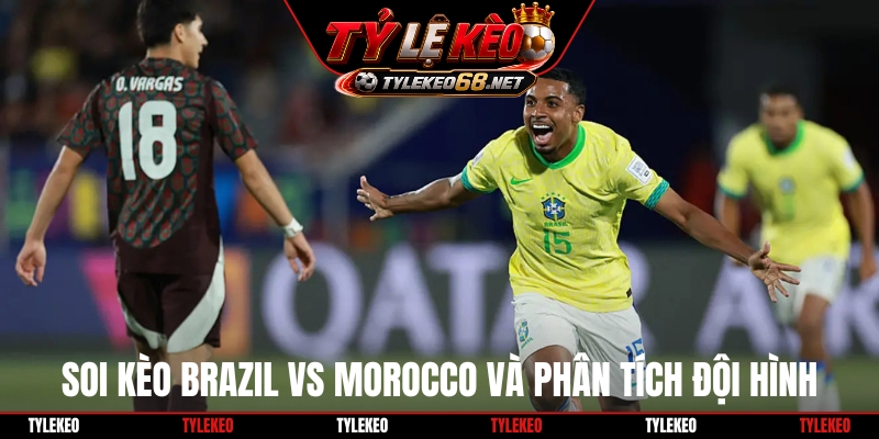 Soi kèo Brazil vs Morocco và phân tích đội hình, chiến thuật