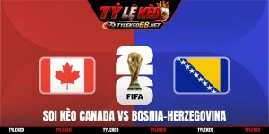 Soi Kèo Canada Vs Bosnia-Herzegovina, 02h00 13/06, World Cup