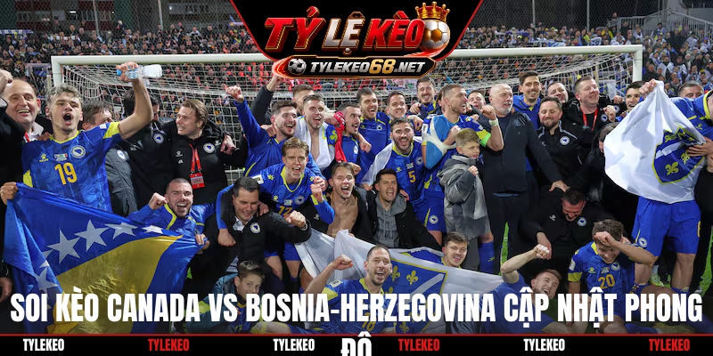 Soi kèo Canada Vs Bosnia-Herzegovina cập nhật phong độ