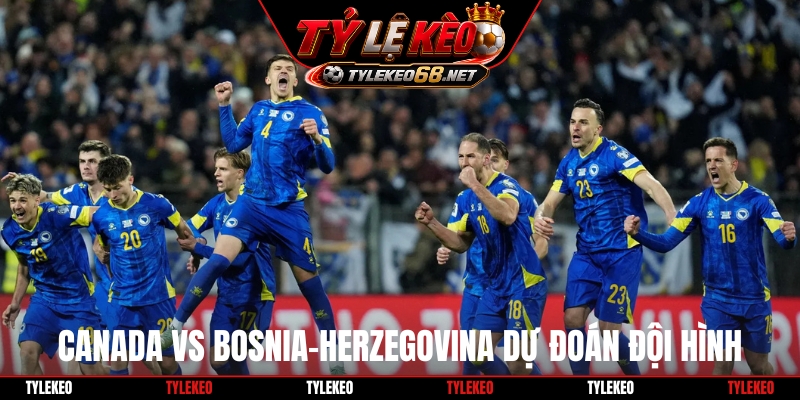 Soi kèo Canada Vs Bosnia-Herzegovina và dự đoán đội hình