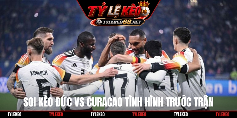 Soi kèo Đức vs Curacao tình hình trước trận
