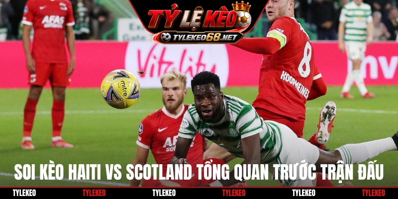 Soi kèo Haiti vs Scotland tổng quan trước trận đấu