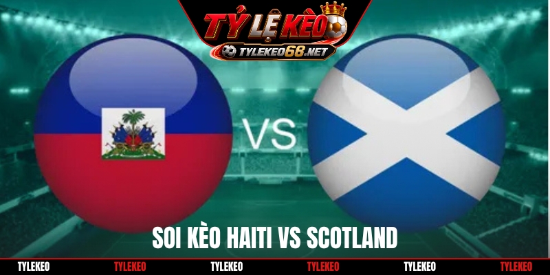 Soi Kèo Haiti Vs Scotland, 08h00 Ngày 14/06, World Cup 2026