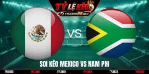 Soi Kèo Mexico Vs Nam Phi, 02h00 Ngày 12/6, World Cup 2026