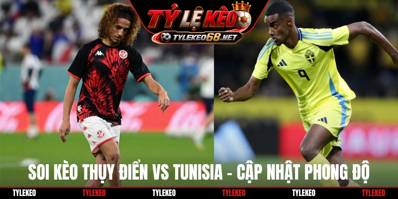 Soi kèo Thụy Điển vs Tunisia - Cập nhật phong độ