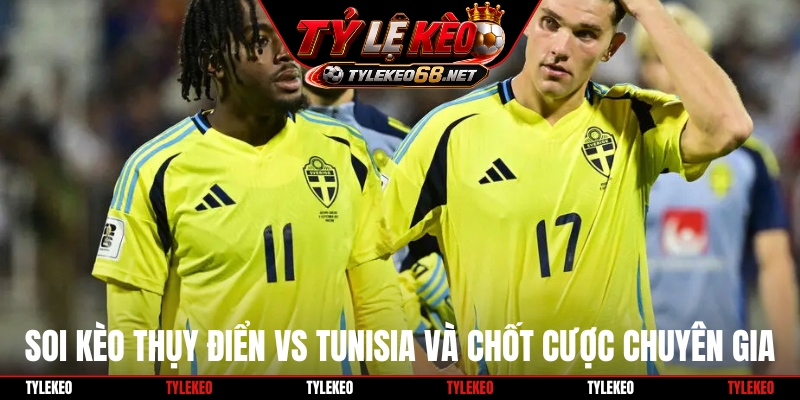 Soi kèo Thụy Điển vs Tunisia và chốt cược chuyên gia