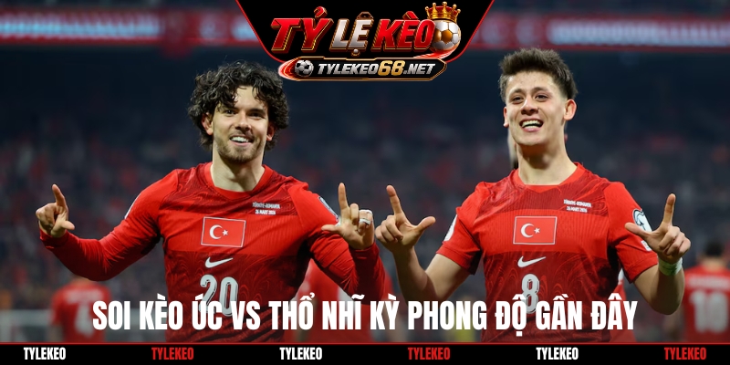 Soi kèo Úc vs Thổ Nhĩ Kỳ phong độ gần đây
