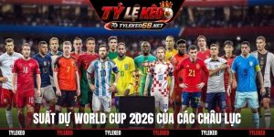 Suất dự World Cup 2026 của các châu lục