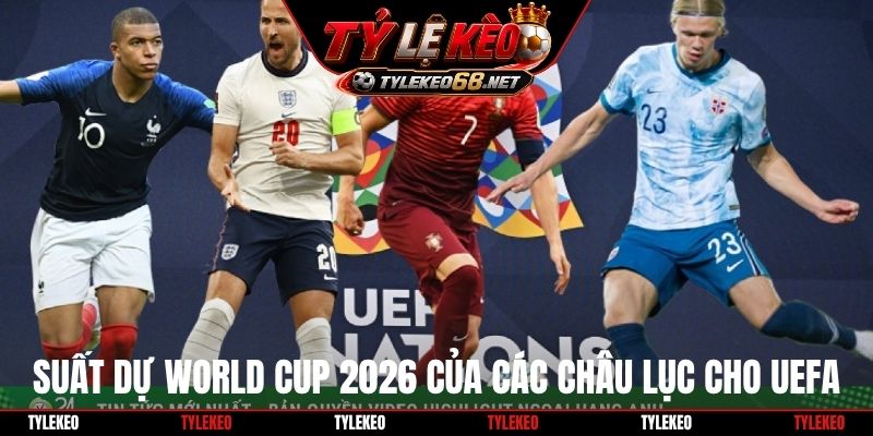Suất dự World Cup 2026 của các châu lục cho UEFA
