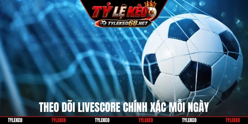 Theo dõi livescore chính xác mỗi ngày