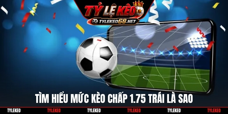 Tìm hiểu mức kèo chấp 1.75 trái là sao