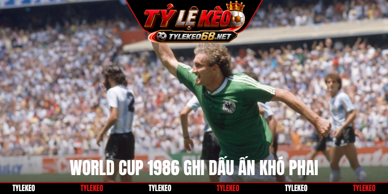 World Cup 1986 ghi dấu ấn khó phai