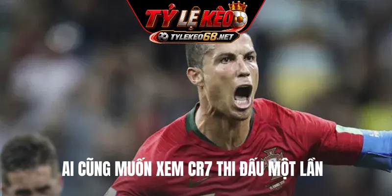 Ai cũng muốn xem CR7 thi đấu một lần