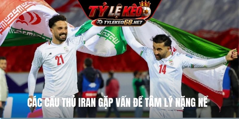 Các cầu thủ Iran gặp vấn đề tâm lý nặng nề