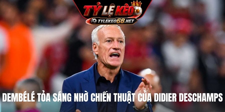 Dembélé tỏa sáng nhờ chiến thuật của Didier Deschamps