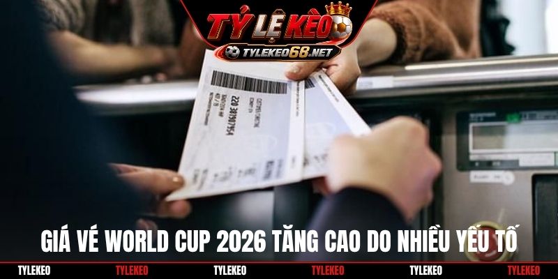 Giá vé World Cup 2026 tăng cao do nhiều yếu tố