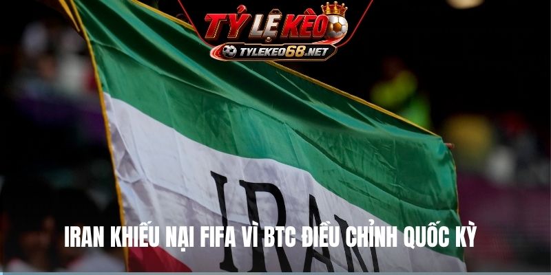 Iran khiếu nại FIFA vì BTC điều chỉnh quốc kỳ