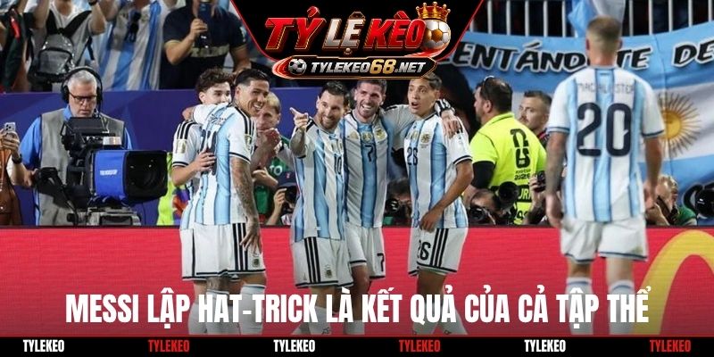 Messi lập hat-trick là kết quả của cả tập thể