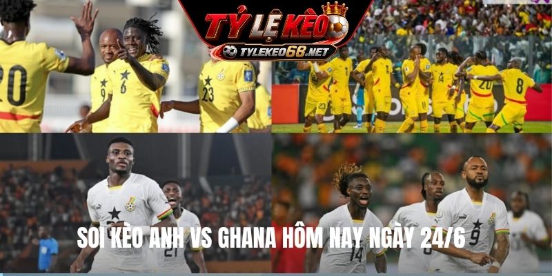 Soi kèo Anh vs Ghana hôm nay ngày 24/6