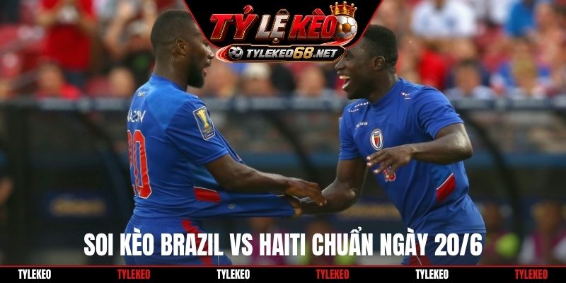 Soi kèo Brazil vs Haiti chuẩn ngày 20/6
