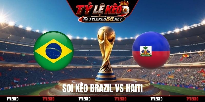 Soi Kèo Brazil vs Haiti, 07H30 Ngày 20/6, World Cup 2026