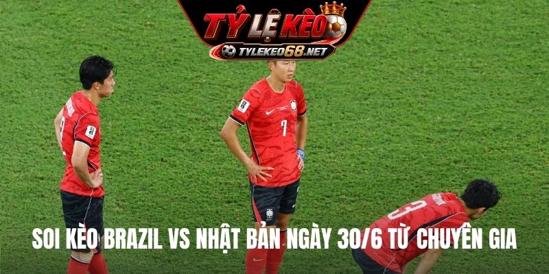 Soi kèo Brazil vs Nhật Bản ngày 30/6 từ chuyên gia