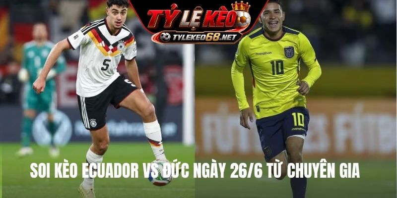 Soi kèo Ecuador vs Đức ngày 26/6 từ chuyên gia