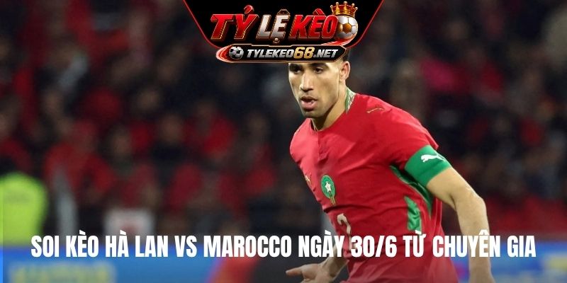 Soi kèo Hà Lan vs Marocco ngày 30/6 từ chuyên gia