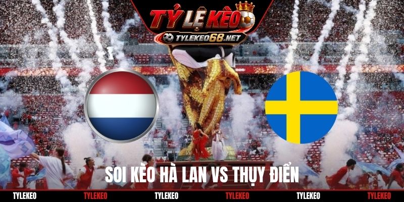 Soi Kèo Hà Lan Vs Thụy Điển, 07H00 Ngày 21/6, World Cup 2026