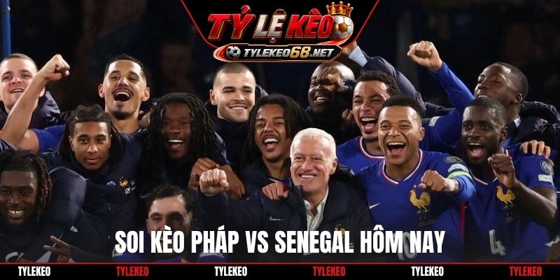 Soi kèo Pháp vs Senegal hôm nay