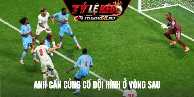 Anh cần củng cố đội hình ở vòng sau