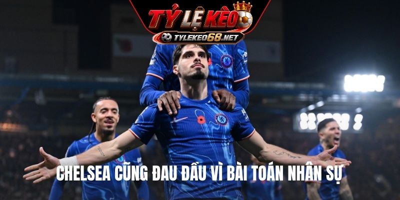 Chelsea cũng đau đầu vì bài toán nhân sự