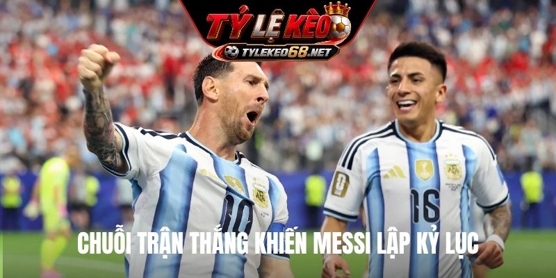Chuỗi trận thắng khiến Messi lập kỷ lục